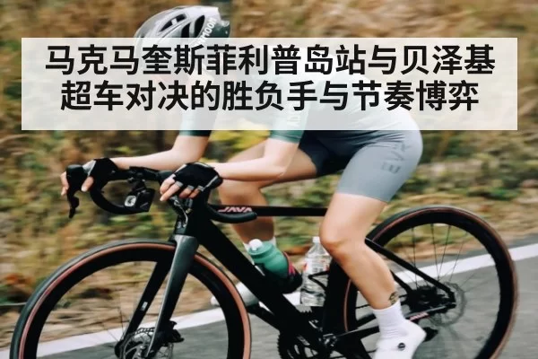 马克马奎斯菲利普岛站与贝泽基超车对决的胜负手与节奏博弈